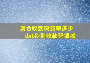 聚合收款码费率多少 dxt秒到收款码银盛